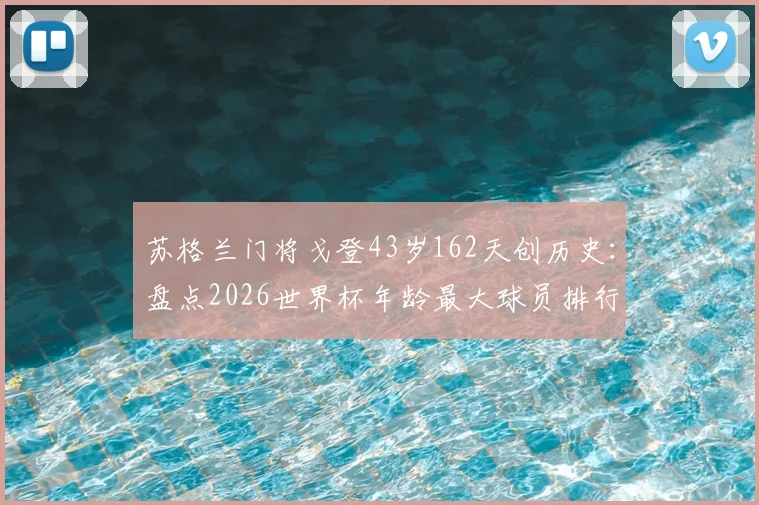 苏格兰门将戈登43岁162天创历史：盘点2026世界杯年龄最大球员排行榜，谁是史上第二年长出场者？