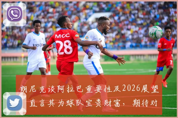 朗尼克谈阿拉巴重要性及2026展望:直言其为球队宝贵财富,期待对阵阿根廷