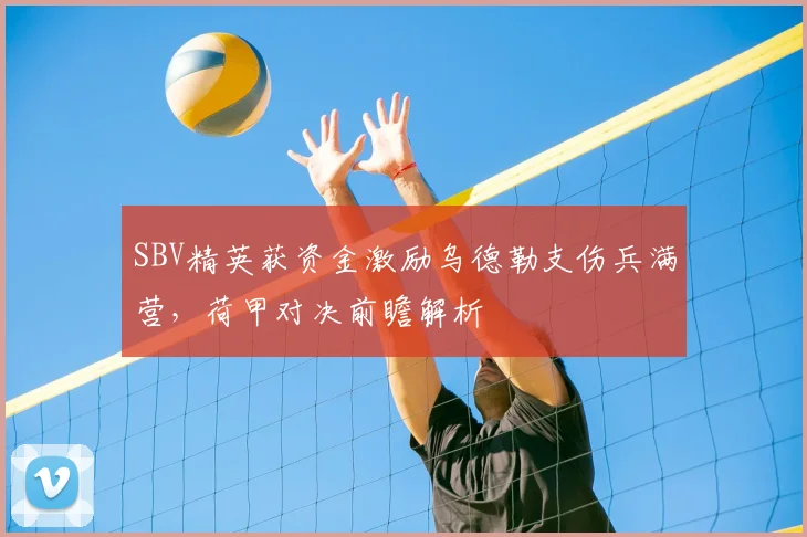 SBV精英获资金激励乌德勒支伤兵满营，荷甲对决前瞻解析