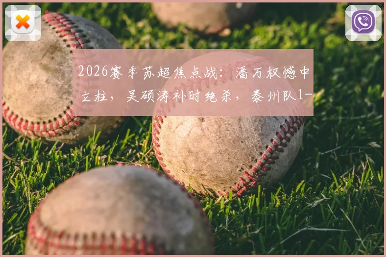 2026赛季苏超焦点战：潘万权憾中立柱，吴硕涛补时绝杀，泰州队1-0险胜南通队