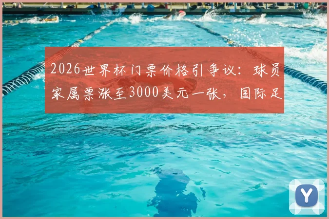 2026世界杯门票价格引争议：球员家属票涨至3000美元一张，国际足联被批商业味过浓