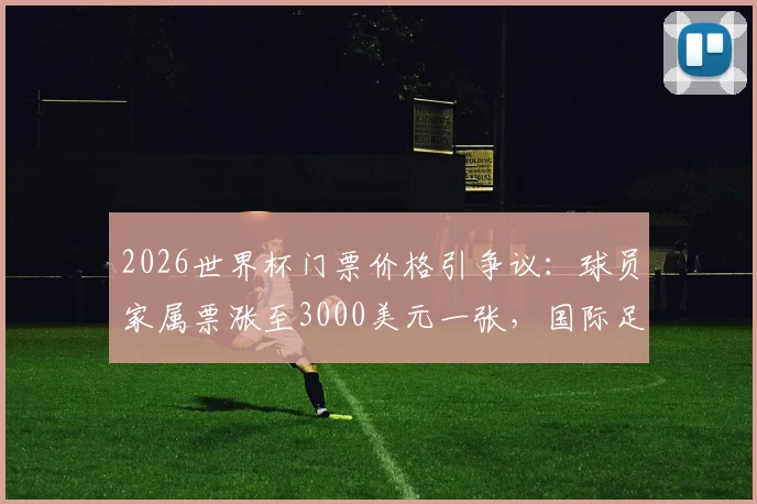 2026世界杯门票价格引争议：球员家属票涨至3000美元一张，国际足联被批商业味过浓