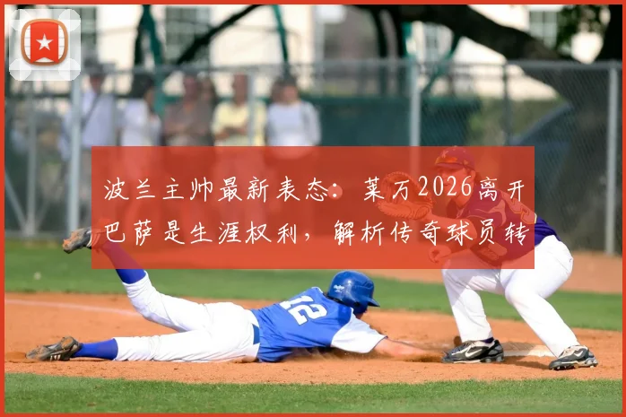 波兰主帅最新表态：莱万2026离开巴萨是生涯权利，解析传奇球员转会背后的决策逻辑与未来走向