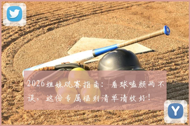 2026姐妹观赛指南：看球嗑颜两不误，这份专属福利清单请收好！