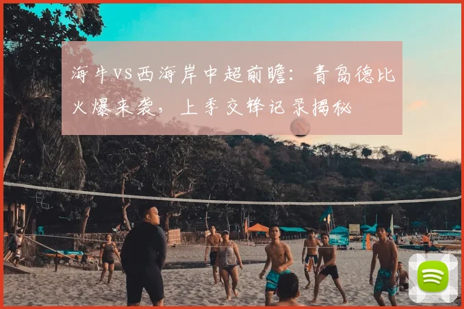 海牛vs西海岸中超前瞻：青岛德比火爆来袭，上季交锋记录揭秘