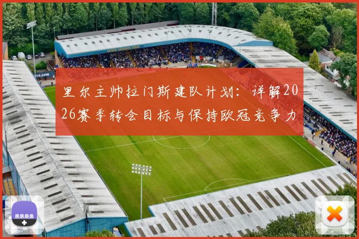 里尔主帅拉门斯建队计划：详解2026赛季转会目标与保持欧冠竞争力的关键策略