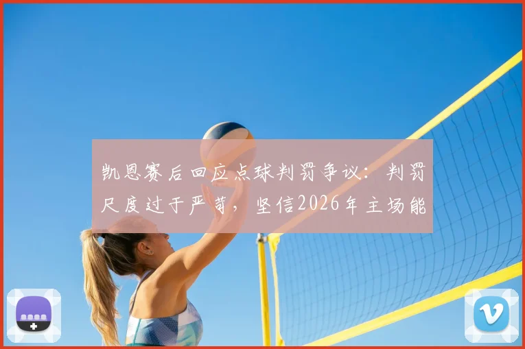 凯恩赛后回应点球判罚争议：判罚尺度过于严苛，坚信2026年主场能够成功逆转晋级