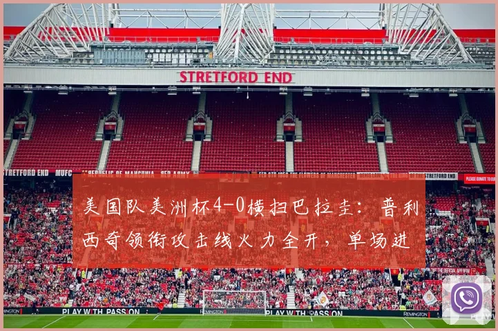 美国队美洲杯4-0横扫巴拉圭：普利西奇领衔攻击线火力全开，单场进球数已超2026世界杯征程总和