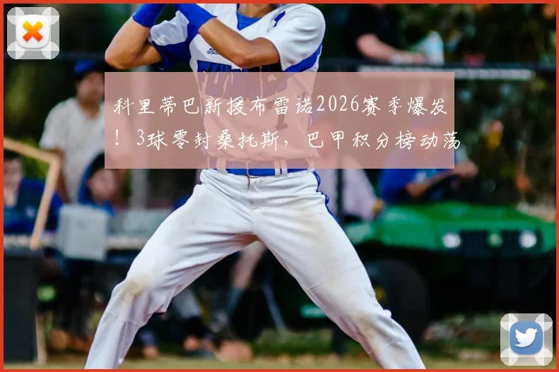 科里蒂巴新援布雷诺2026赛季爆发！3球零封桑托斯，巴甲积分榜动荡引热议