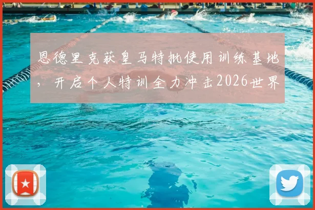 恩德里克获皇马特批使用训练基地，开启个人特训全力冲击2026世界杯席位