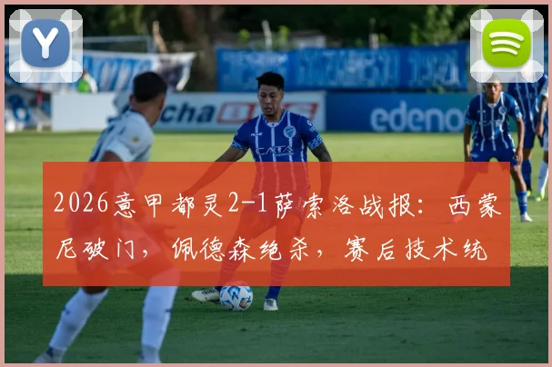 2026意甲都灵2-1萨索洛战报：西蒙尼破门，佩德森绝杀，赛后技术统计深度分析
