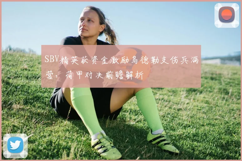 SBV精英获资金激励乌德勒支伤兵满营，荷甲对决前瞻解析