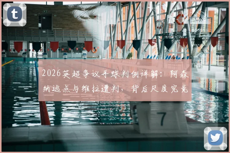 2026英超争议手球判例详解：阿森纳逃点与维拉遭判，背后尺度究竟如何把握？